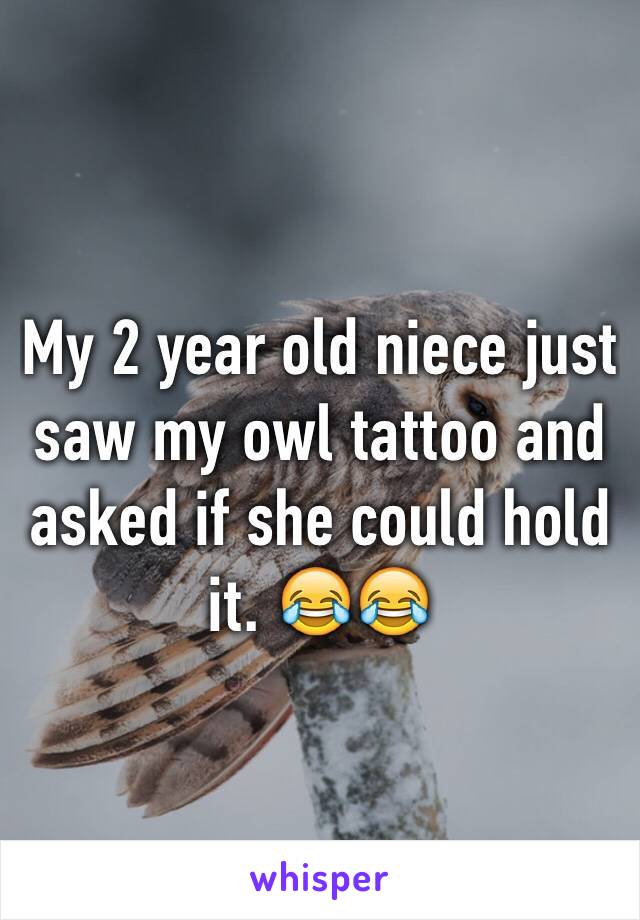 My 2 year old niece just saw my owl tattoo and asked if she could hold it. 😂😂