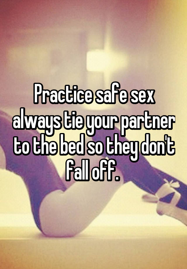 Practice Safe Sex Always Tie Your Partner To The Bed So They Dont Fall Off 6049