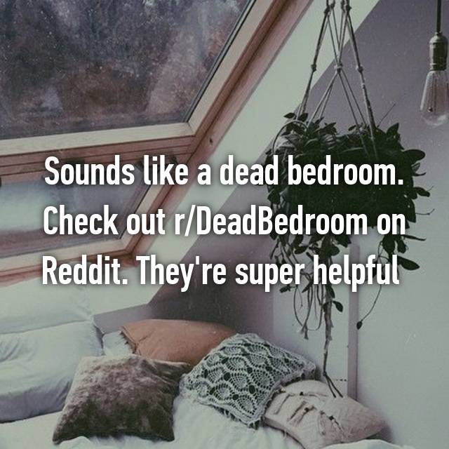 Sounds Like A Dead Bedroom Check Out R Deadbedroom On