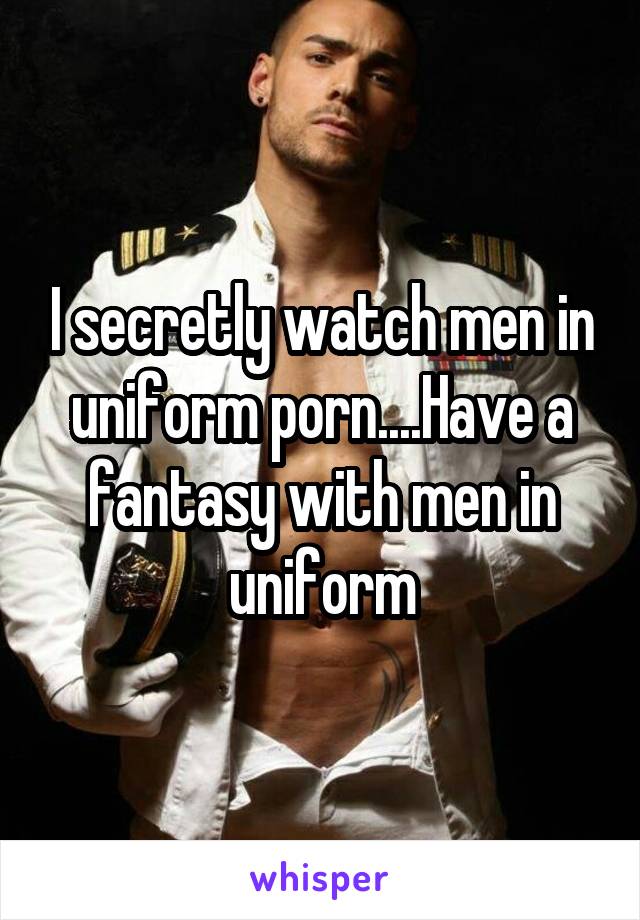 640px x 920px - I secretly watch men in uniform porn....Have a fantasy with ...