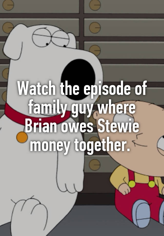 Watch The Episode Of Family Guy Where Brian Owes Stewie Money Together