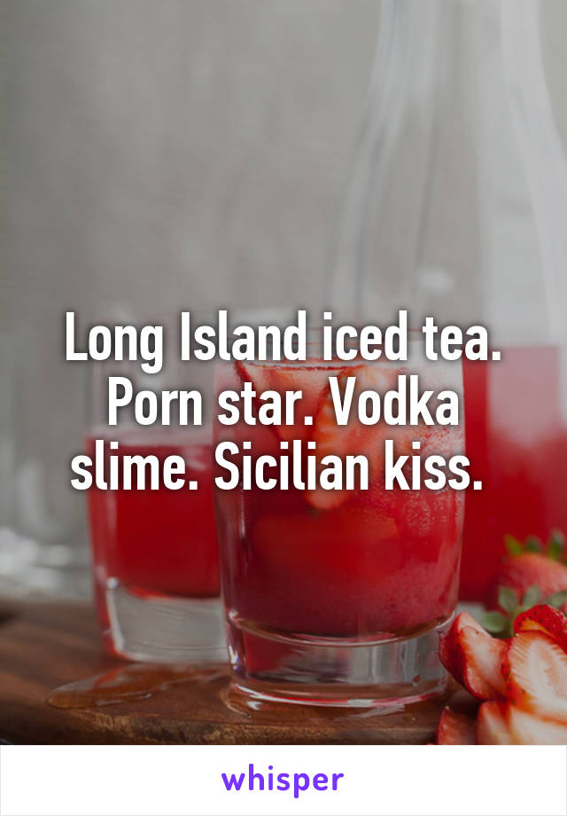 Sicilian Porn Star - Long Island iced tea. Porn star. Vodka slime. Sicilian kiss.
