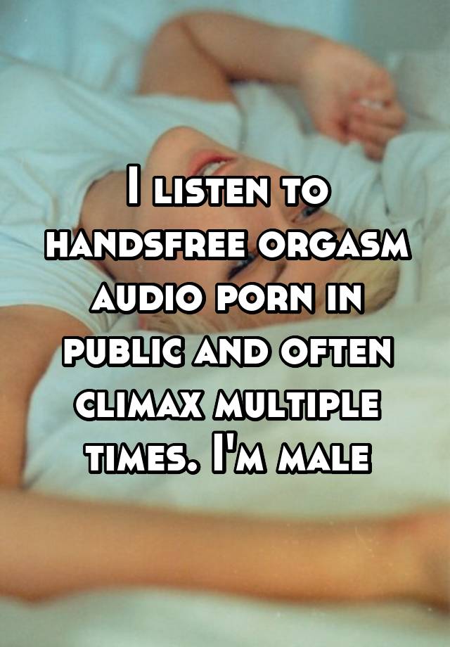 Audio Orgasm Porn - I listen to handsfree orgasm audio porn in public and often ...