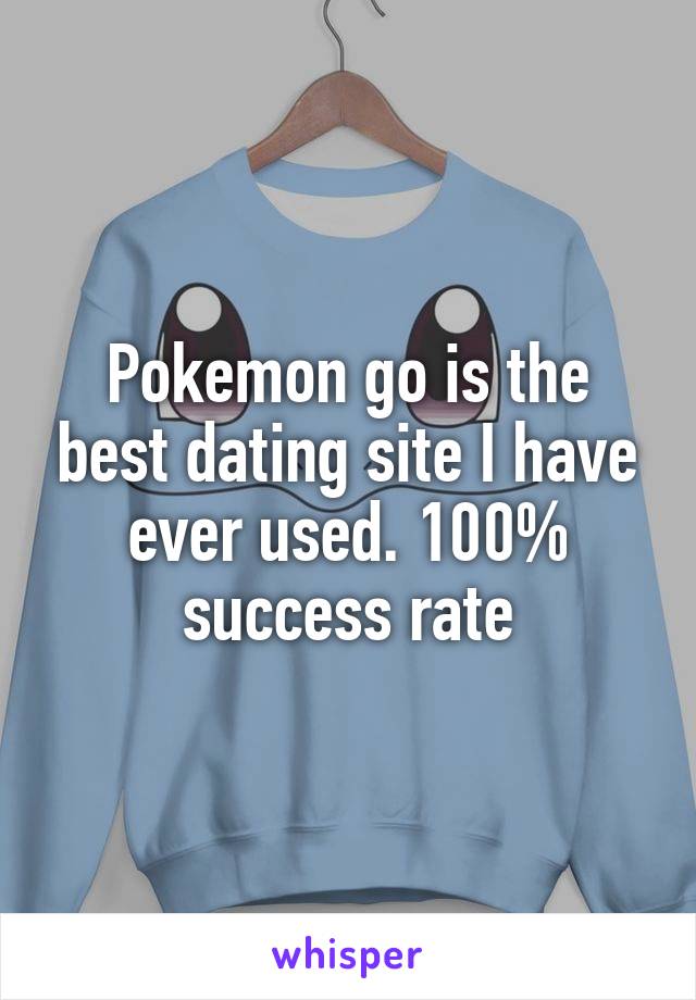 Pokemon go is the best dating site I have ever used. 100% success rate