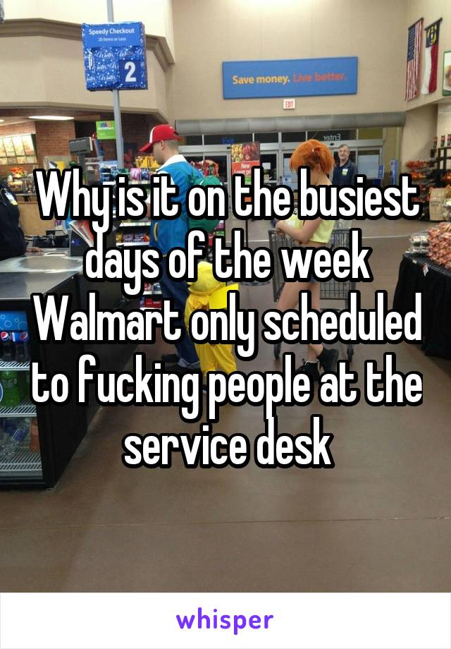 Why Is It On The Busiest Days Of The Week Walmart Only Scheduled