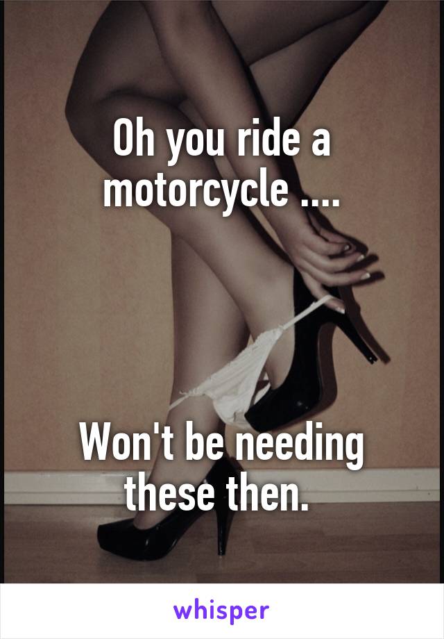 oh-you-ride-a-motorcycle-won-t-be-needing-these-then