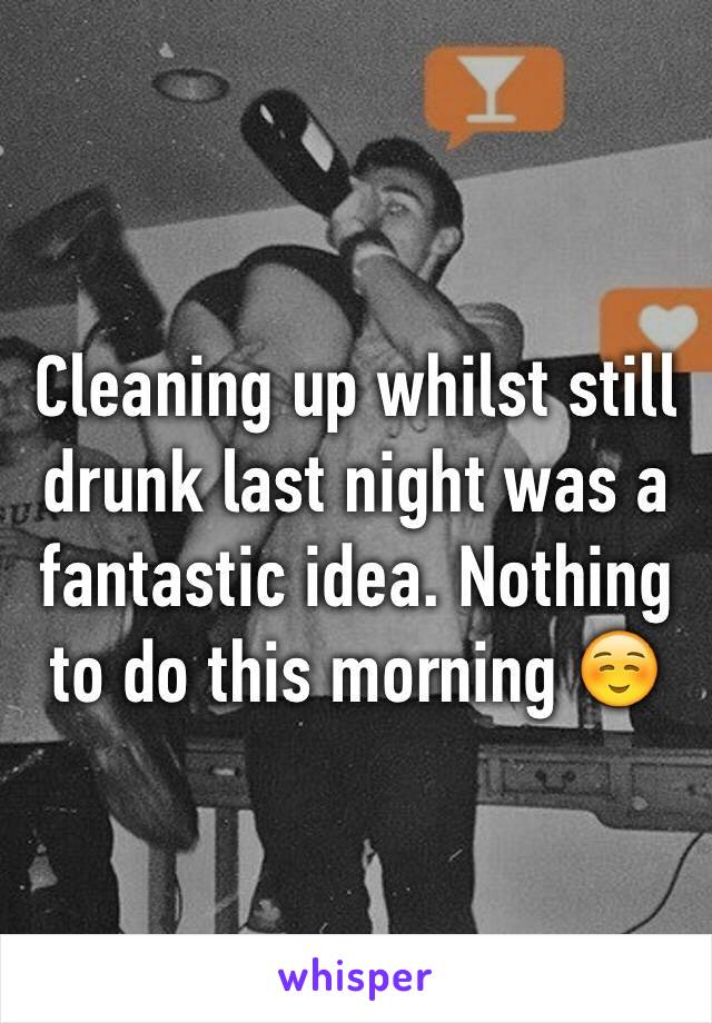 Cleaning up whilst still drunk last night was a fantastic idea. Nothing to do this morning ☺️