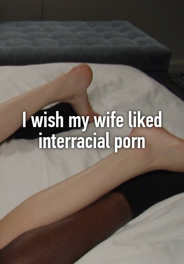 Interracial Wish - I wish my wife liked interracial porn
