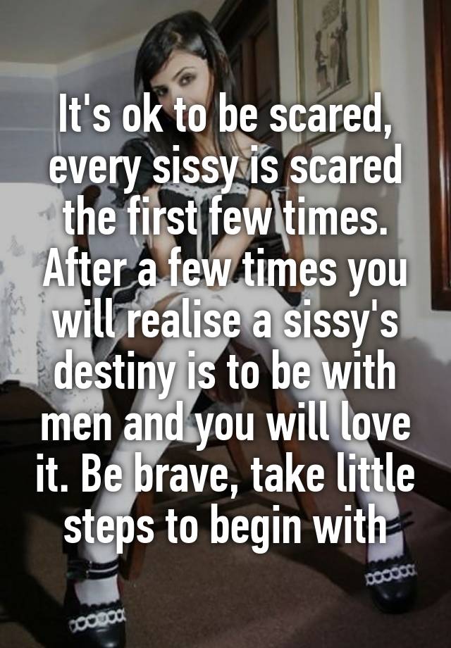 Its Ok To Be Scared Every Sissy Is Scared The First Few Times After