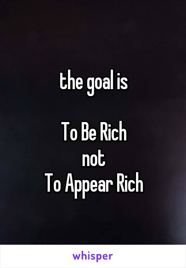 the goal is to be rich not to look rich