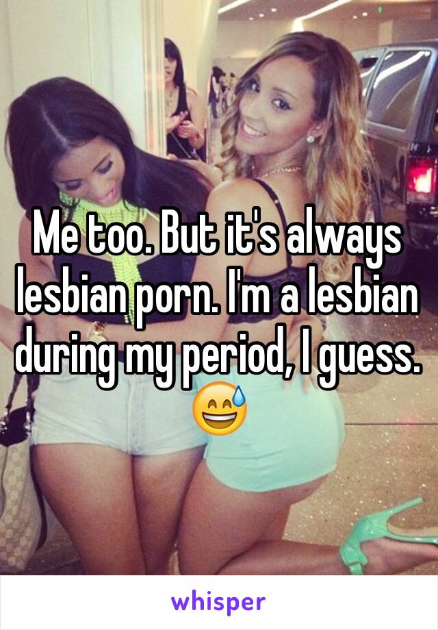 Lesbians During Period - Me too. But it's always lesbian porn. I'm a lesbian during ...