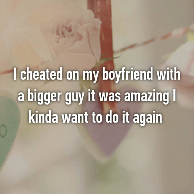 Boyfriend a bigger guy cheated my on with i I cheated