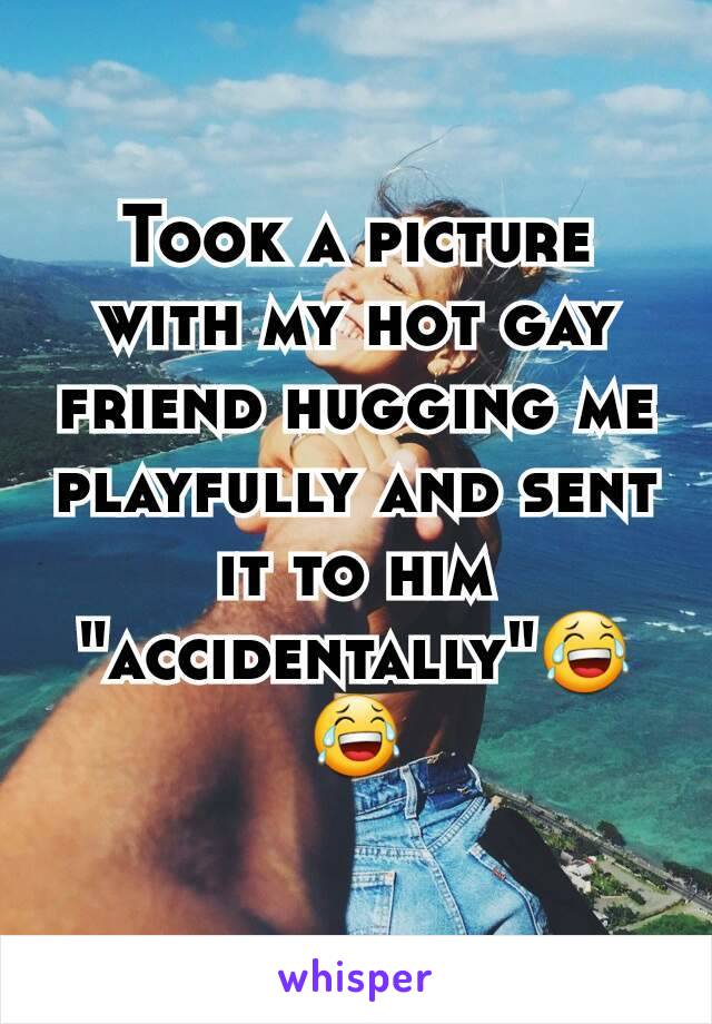Took a picture with my hot gay friend hugging me playfully and sent it to him "accidentally"😂😂