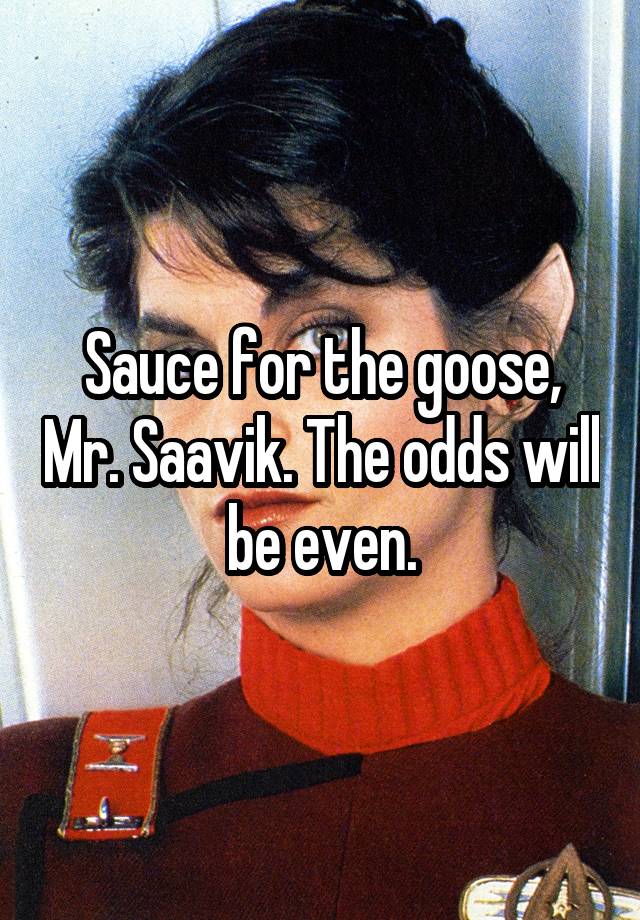sauce for the goose mr.saavik