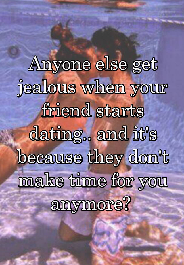 anyone-else-get-jealous-when-your-friend-starts-dating-and-it-s