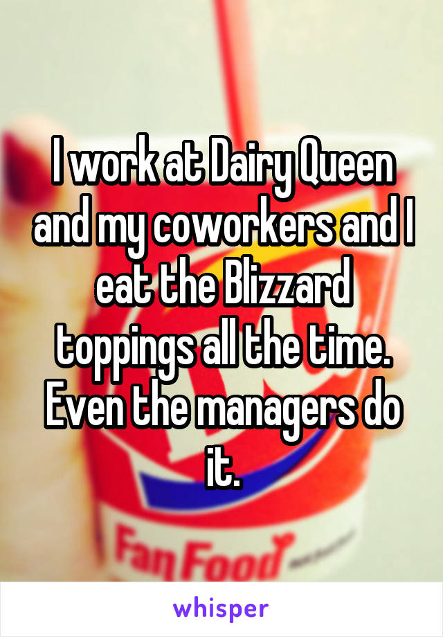 I work at Dairy Queen and my coworkers and I eat the Blizzard toppings all the time. Even the managers do it.