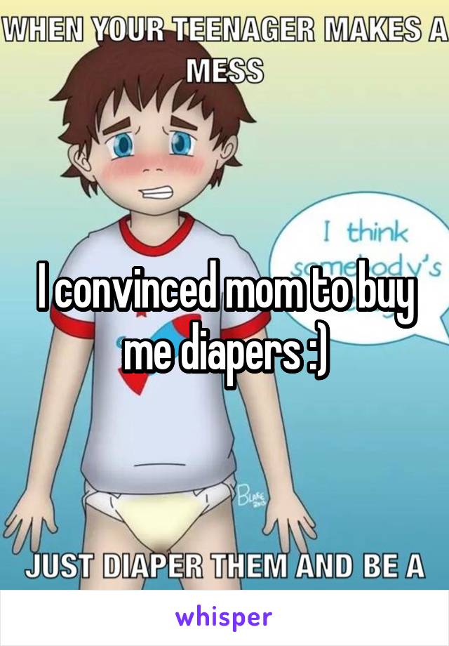 I convinced mom to buy me diapers :)