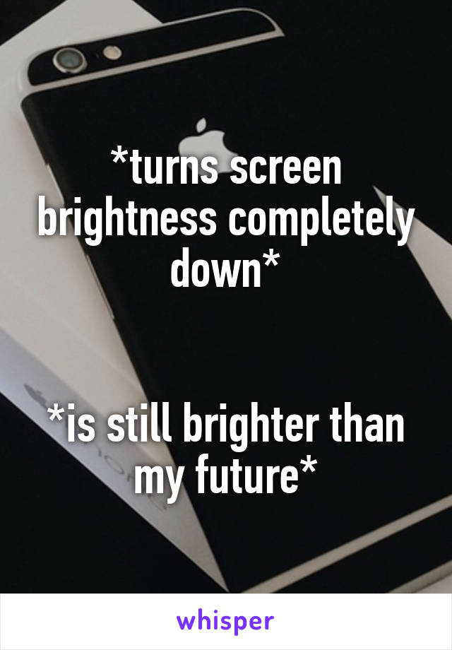 turns-screen-brightness-completely-down-is-still-brighter-than-my