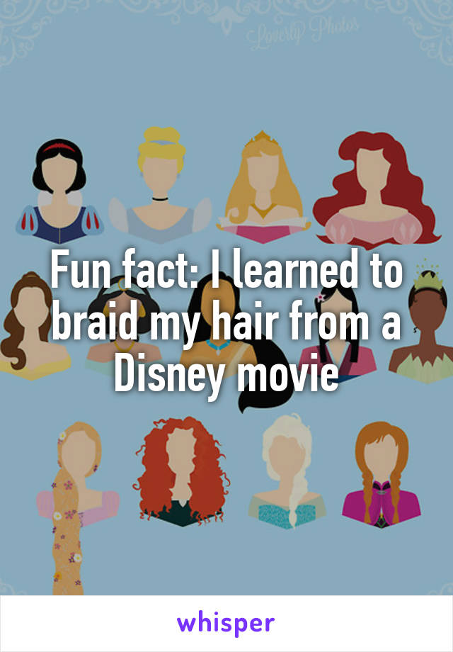 Fun fact: I learned to braid my hair from a Disney movie