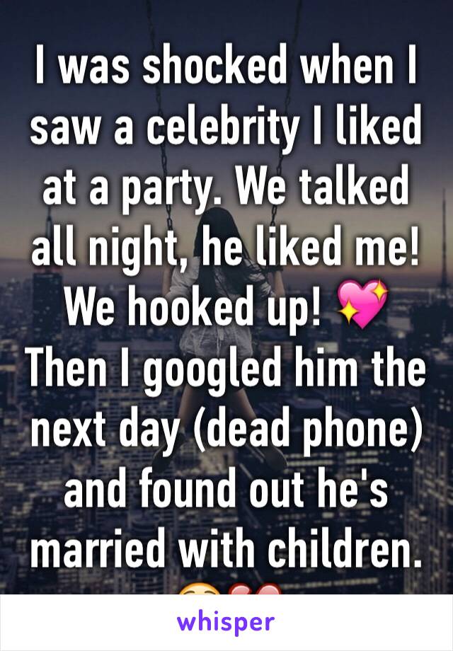 I was shocked when I saw a celebrity I liked at a party. We talked all night, he liked me! We hooked up! 💖
Then I googled him the next day (dead phone) and found out he's married with children. 😳💔