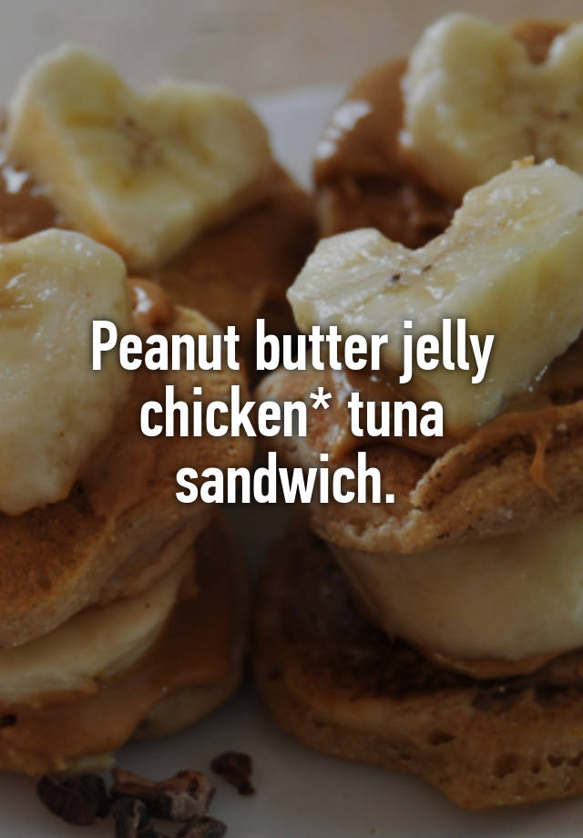 Peanut Butter Jelly Chicken Tuna Sandwich