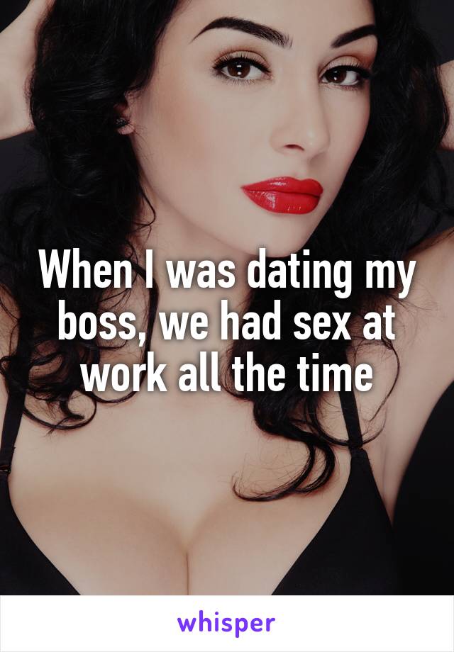 When I was dating my boss, we had sex at work all the time