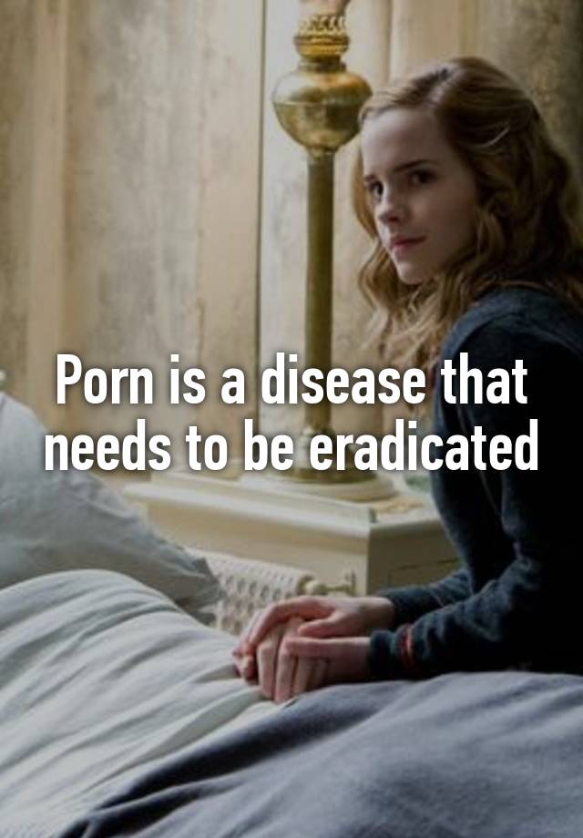 Porn is a disease that needs to be eradicated