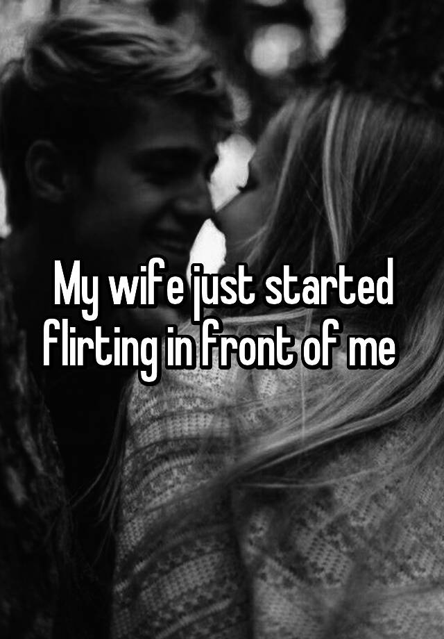 Front in me flirting wife of When your