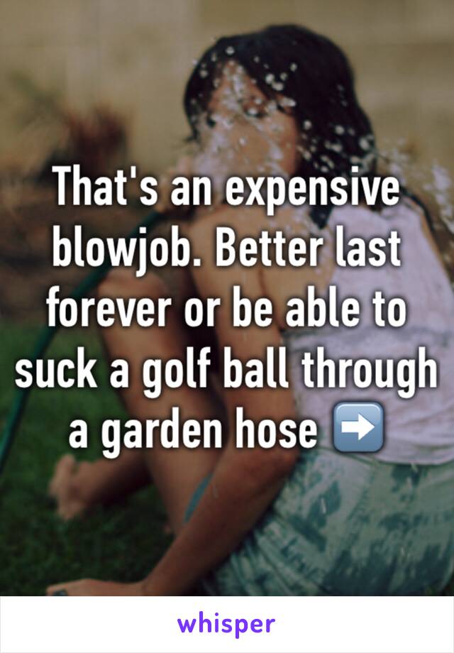 That S An Expensive Blowjob Better Last Forever Or Be Able To