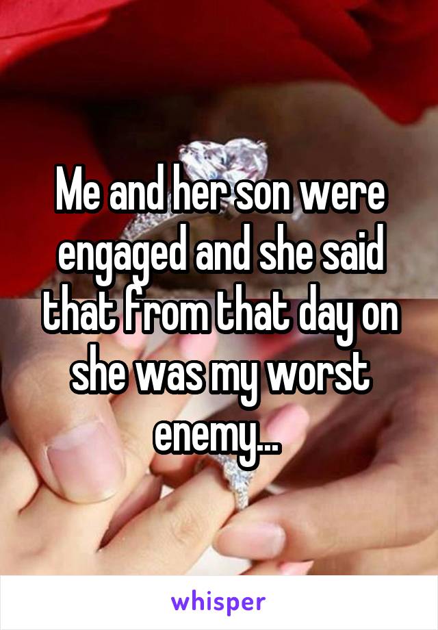 Me and her son were engaged and she said that from that day on she was my worst enemy... 