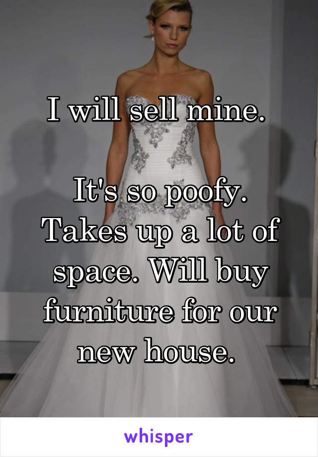I will sell mine. 

It's so poofy. Takes up a lot of space. Will buy furniture for our new house. 