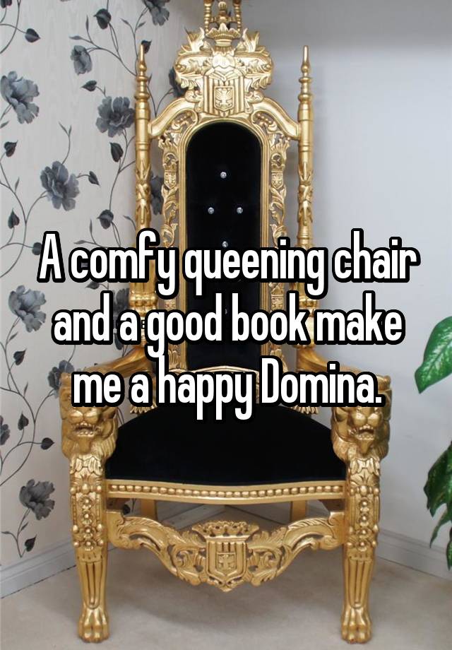 A Comfy Queening Chair And A Good Book Make Me A Happy Domina