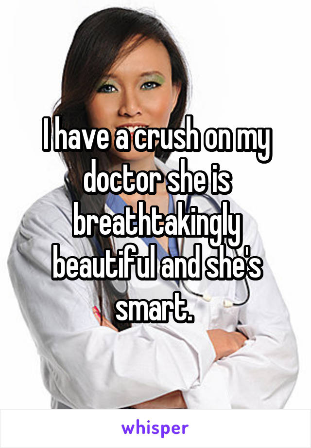 I have a crush on my doctor she is breathtakingly beautiful and she's smart. 