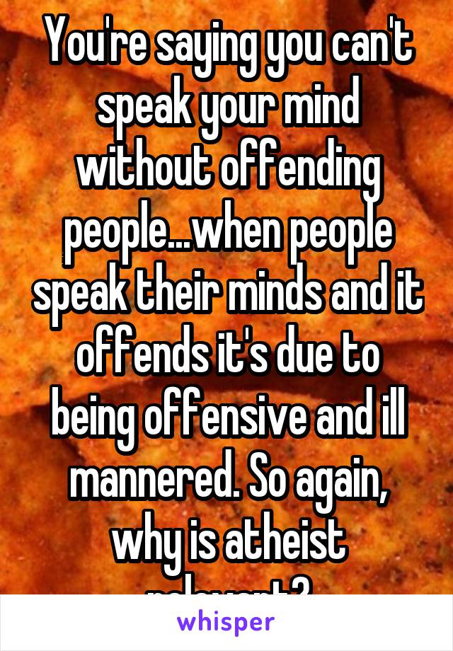 You Re Saying You Can T Speak Your Mind Without Offending People When People Speak Their