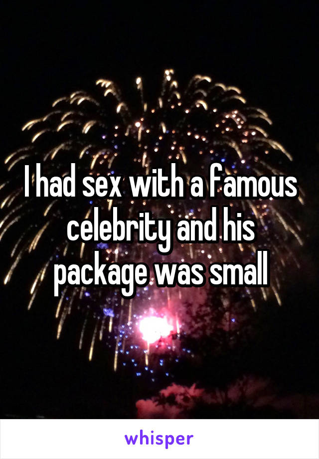 I had sex with a famous celebrity and his package was small