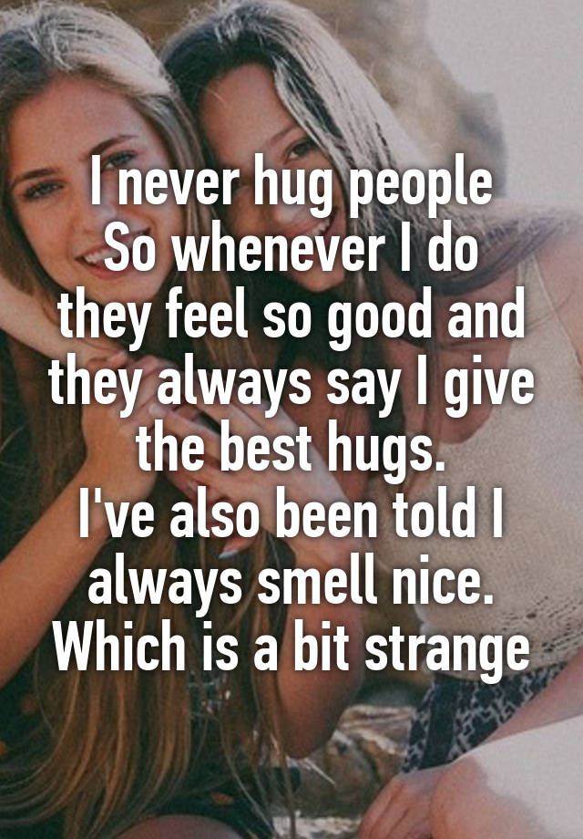 i-never-hug-people-so-whenever-i-do-they-feel-so-good-and-they-always