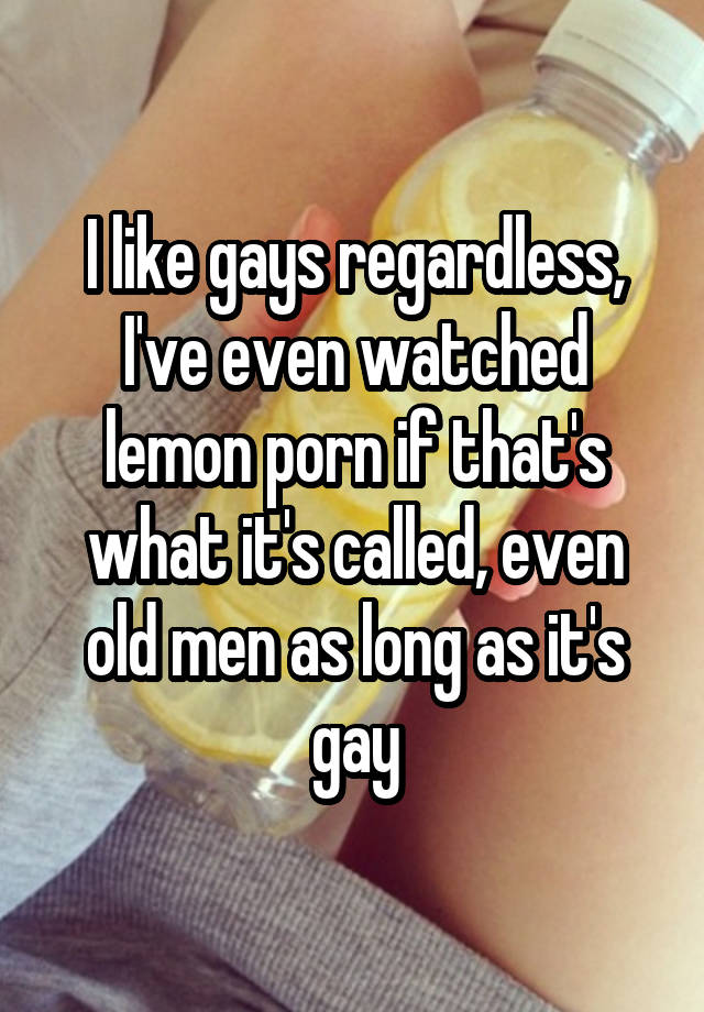 Gay Lemon Porn - I like gays regardless, I've even watched lemon porn if that's ...