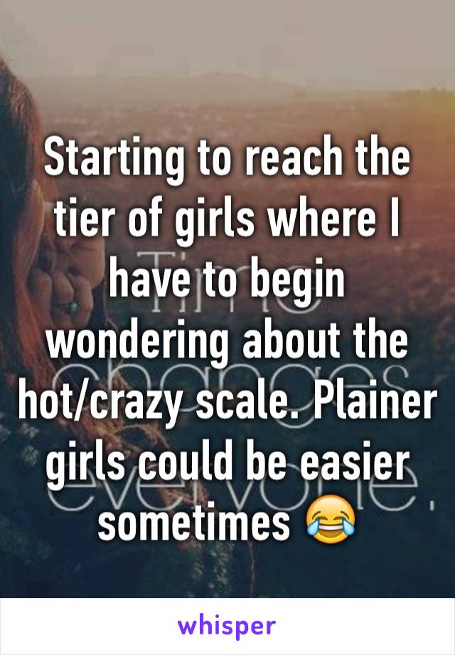 Starting to reach the tier of girls where I have to begin wondering about the hot/crazy scale. Plainer girls could be easier sometimes 😂