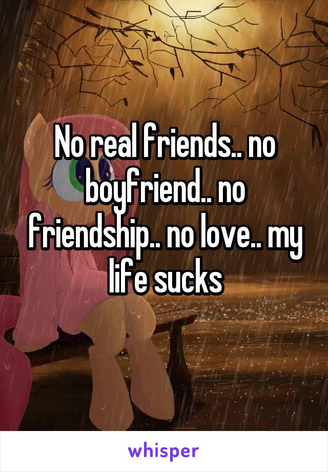 No Real Friends No Boyfriend No Friendship No Love My Life Sucks