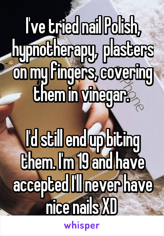 I've tried nail Polish, hypnotherapy,  plasters on my fingers, covering them in vinegar. 

I'd still end up biting them. I'm 19 and have accepted I'll never have nice nails XD 