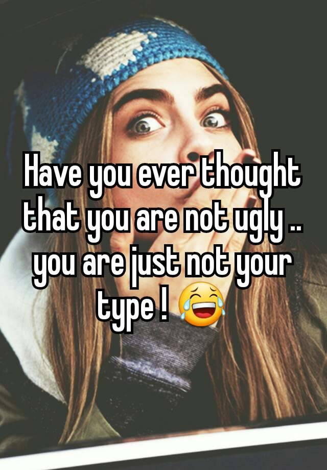 have-you-ever-thought-that-you-are-not-ugly-you-are-just-not-your