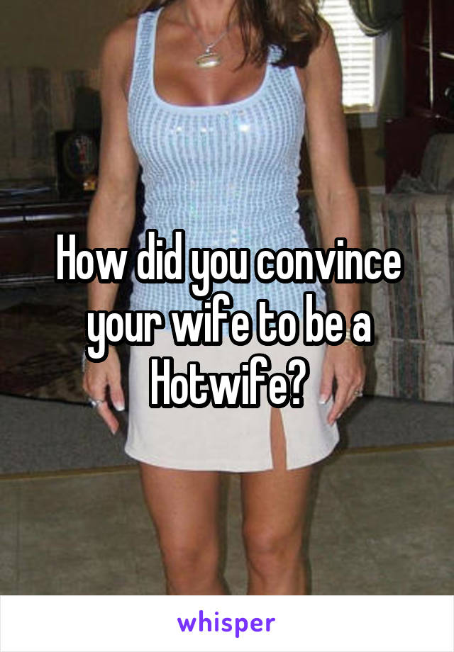 How Did You Convince Your Wife To Be A Hotwife