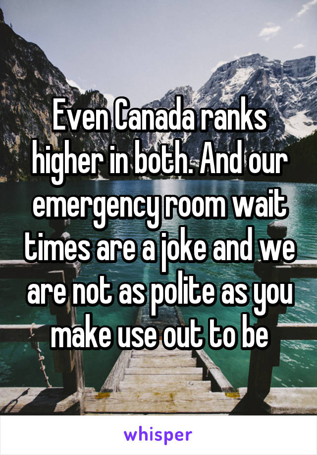 Even Canada Ranks Higher In Both And Our Emergency Room