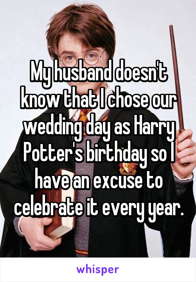 My husband doesn't know that I chose our wedding day as Harry Potter's birthday so I have an excuse to celebrate it every year.