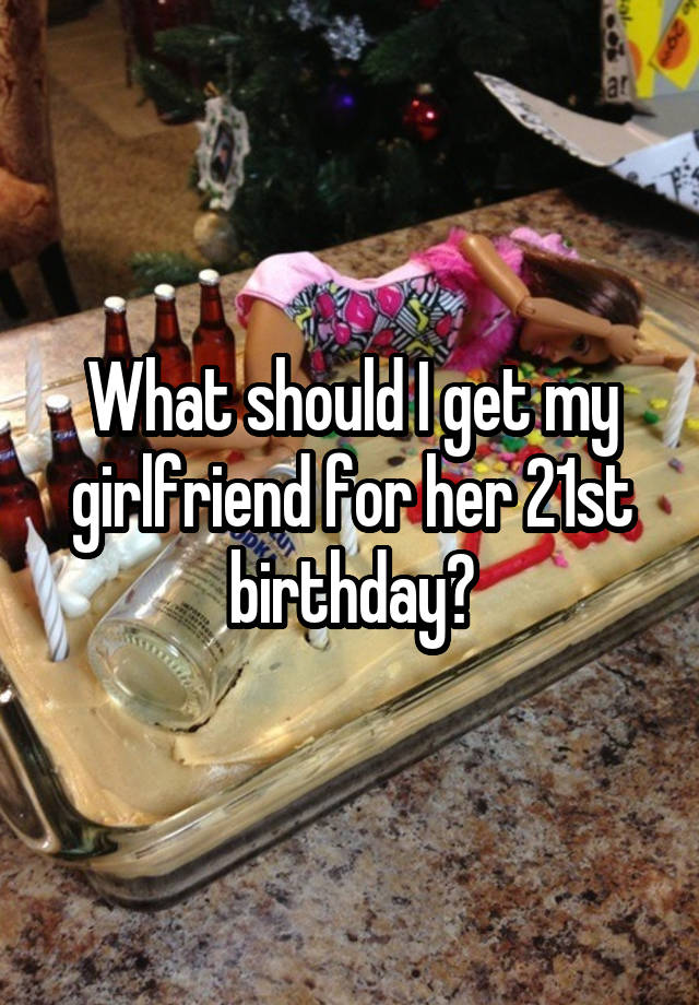 what to get your girlfriend for her 21st birthday