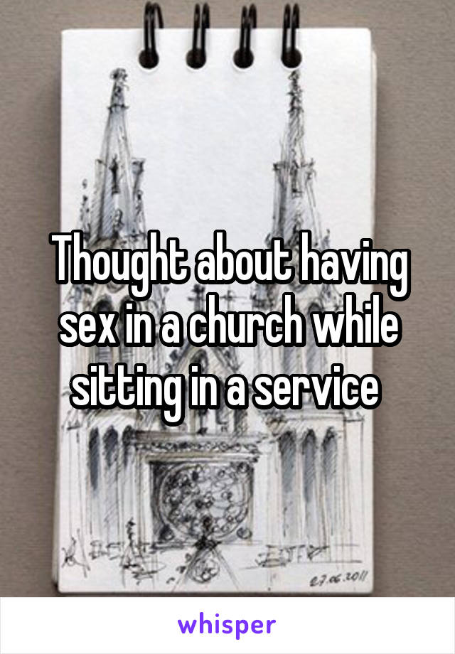 Thought about having sex in a church while sitting in a service 