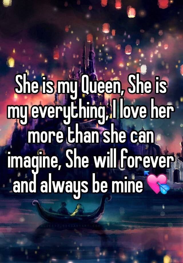 She Is My Queen She Is My Everything I Love Her More Than She Can Imagine She Will Forever And Always Be Mine