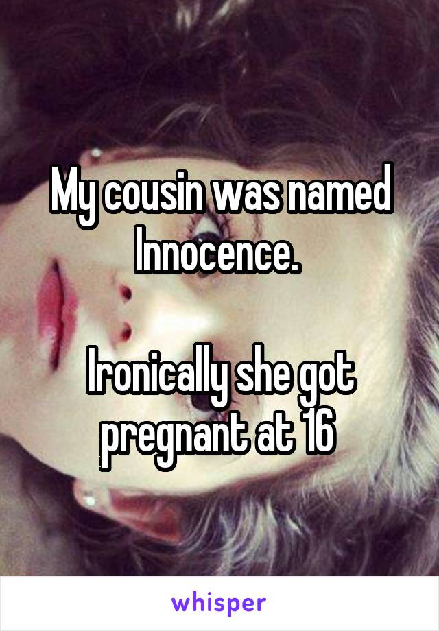 My cousin was named Innocence. 

Ironically she got pregnant at 16 