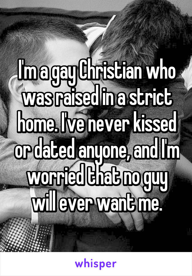 I'm a gay Christian who was raised in a strict home. I've never kissed or dated anyone, and I'm worried that no guy will ever want me.