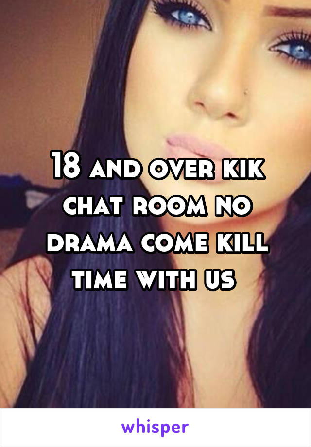 18 And Over Kik Chat Room No Drama Come Kill Time With Us
